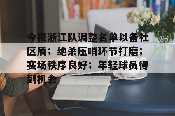 包含今夜浙江队调整名单以备社区盾；绝杀压哨环节打磨；赛场秩序良好；年轻球员得到机会的词条